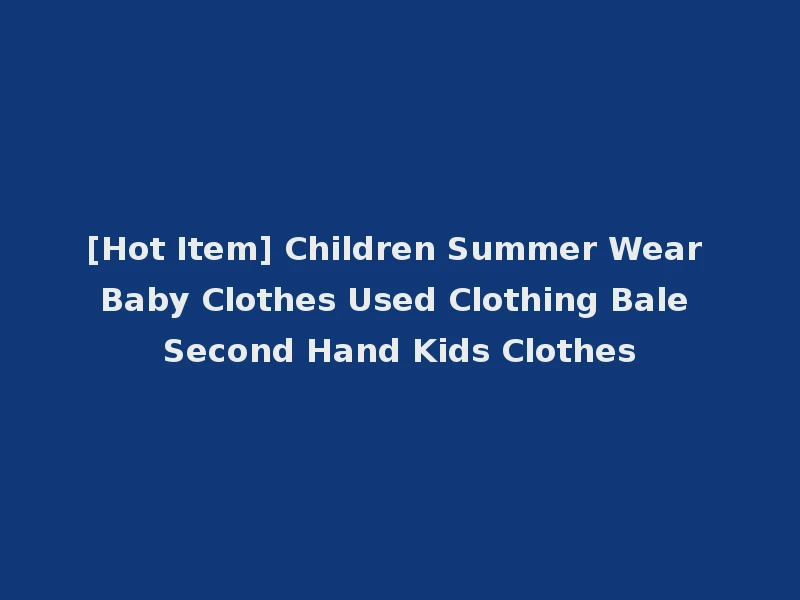 [Hot Item] Children Summer Wear Baby Clothes Used Clothing Bale Second Hand Kids Clothes