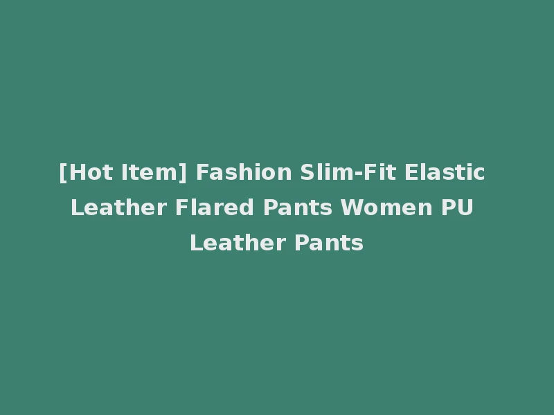 [Hot Item] Fashion Slim-Fit Elastic Leather Flared Pants Women PU Leather Pants