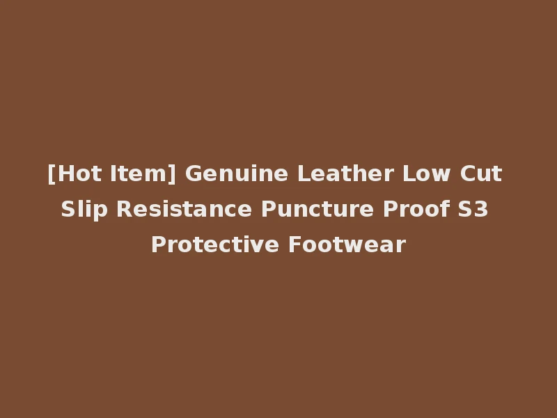 [Hot Item] Genuine Leather Low Cut Slip Resistance Puncture Proof S3 Protective Footwear