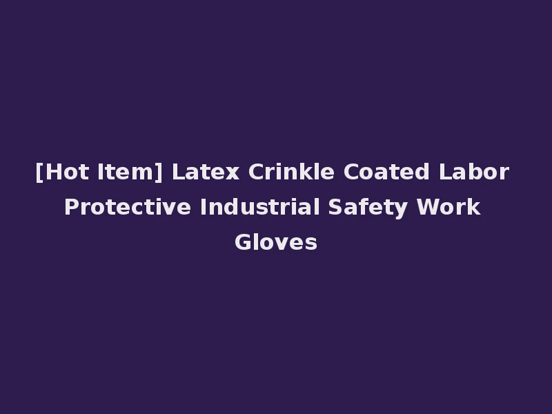 [Hot Item] Latex Crinkle Coated Labor Protective Industrial Safety Work Gloves