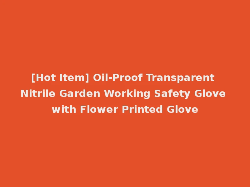 [Hot Item] Oil-Proof Transparent Nitrile Garden Working Safety Glove with Flower Printed Glove