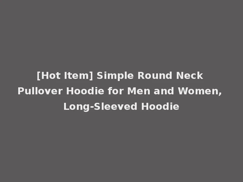 [Hot Item] Simple Round Neck Pullover Hoodie for Men and Women, Long-Sleeved Hoodie