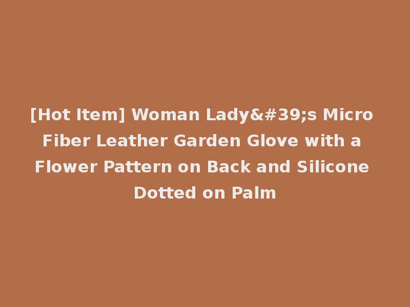 [Hot Item] Woman Lady's Micro Fiber Leather Garden Glove with a Flower Pattern on Back and Silicone Dotted on Palm