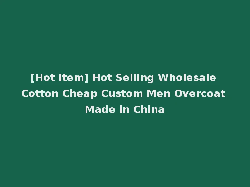 [Hot Item] Hot Selling Wholesale Cotton Cheap Custom Men Overcoat Made in China