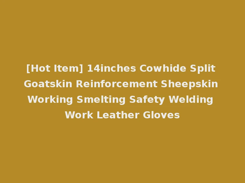 [Hot Item] 14inches Cowhide Split Goatskin Reinforcement Sheepskin Working Smelting Safety Welding Work Leather Gloves