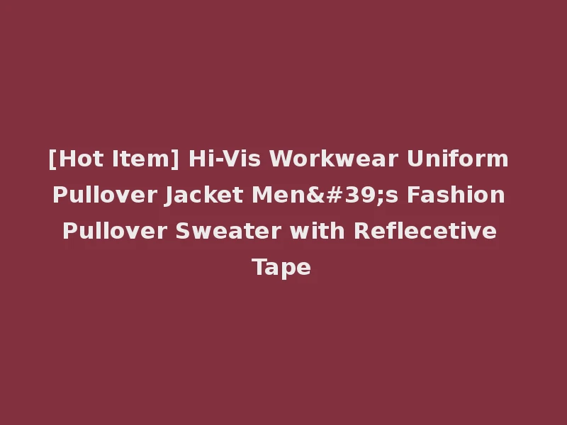 [Hot Item] Hi-Vis Workwear Uniform Pullover Jacket Men's Fashion Pullover Sweater with Reflecetive Tape