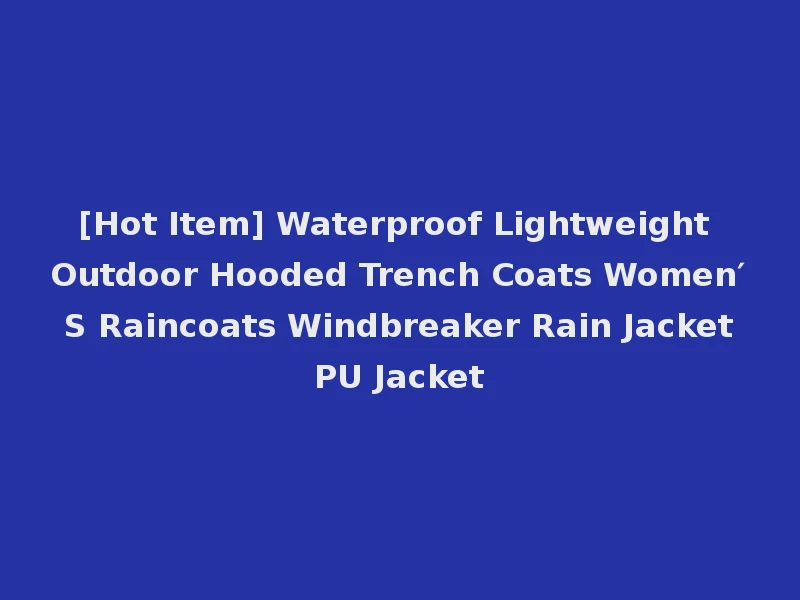 [Hot Item] Waterproof Lightweight Outdoor Hooded Trench Coats Women′ S Raincoats Windbreaker Rain Jacket PU Jacket