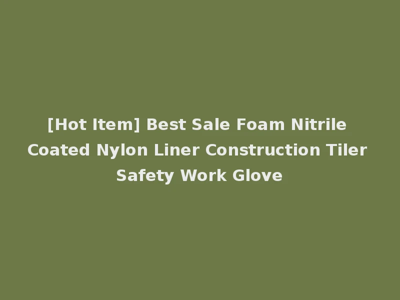 [Hot Item] Best Sale Foam Nitrile Coated Nylon Liner Construction Tiler Safety Work Glove