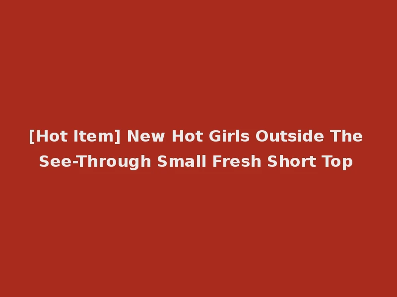 [Hot Item] New Hot Girls Outside The See-Through Small Fresh Short Top
