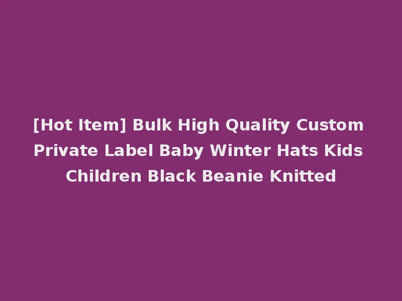 [Hot Item] Bulk High Quality Custom Private Label Baby Winter Hats Kids Children Black Beanie Knitted