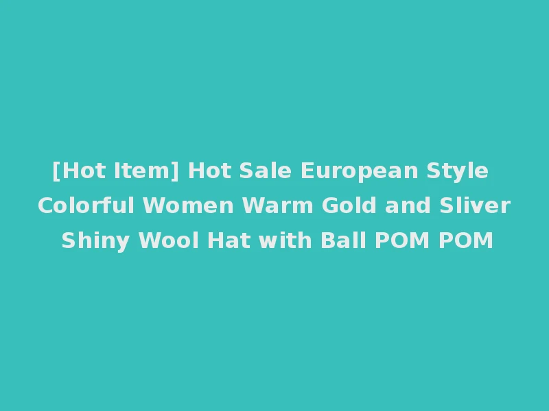 [Hot Item] Hot Sale European Style Colorful Women Warm Gold and Sliver Shiny Wool Hat with Ball POM POM