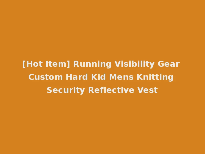 [Hot Item] Running Visibility Gear Custom Hard Kid Mens Knitting Security Reflective Vest