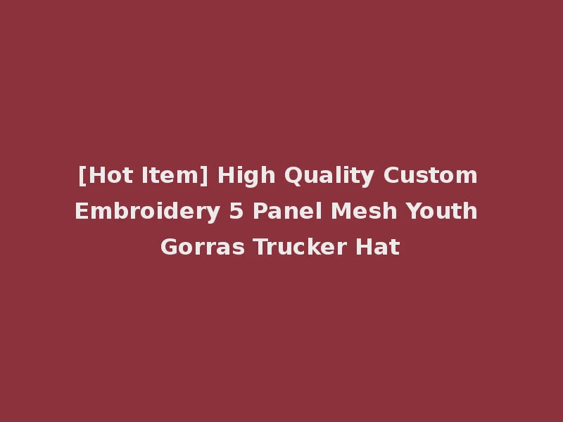 [Hot Item] High Quality Custom Embroidery 5 Panel Mesh Youth Gorras Trucker Hat