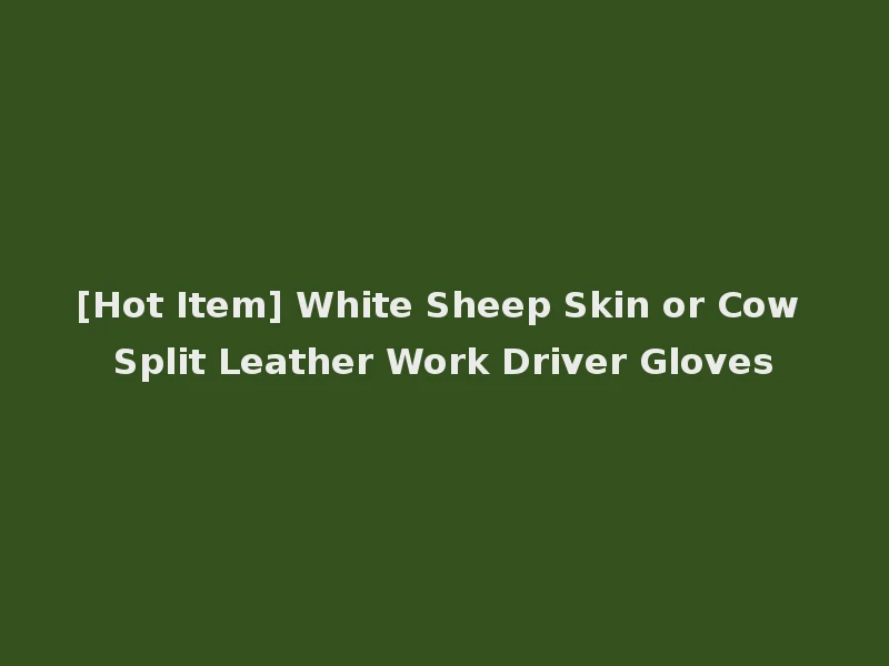 [Hot Item] White Sheep Skin or Cow Split Leather Work Driver Gloves