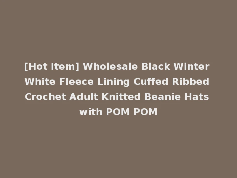 [Hot Item] Wholesale Black Winter White Fleece Lining Cuffed Ribbed Crochet Adult Knitted Beanie Hats with POM POM