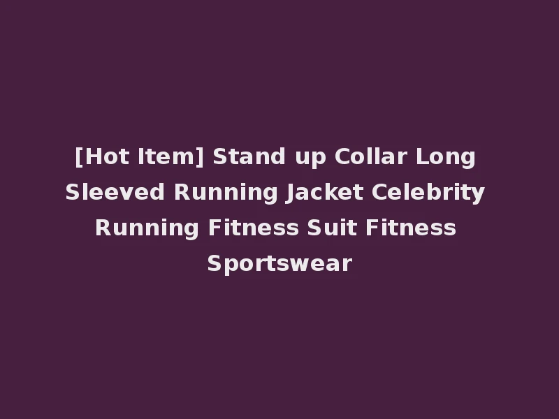 [Hot Item] Stand up Collar Long Sleeved Running Jacket Celebrity Running Fitness Suit Fitness Sportswear