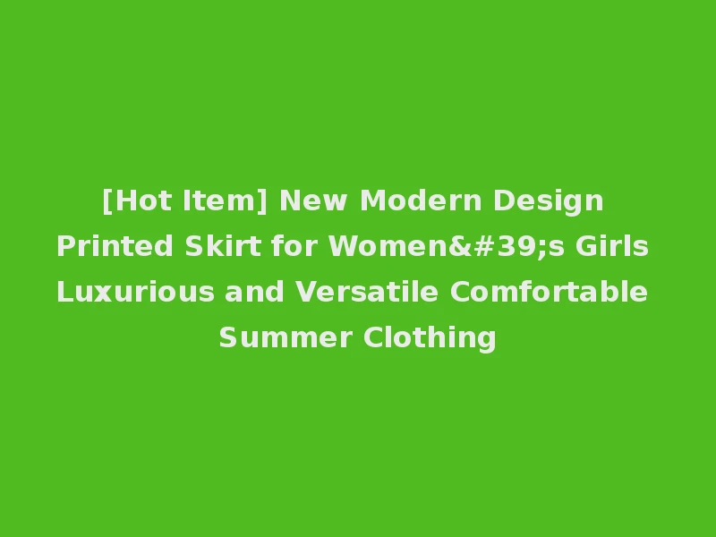 [Hot Item] New Modern Design Printed Skirt for Women's Girls Luxurious and Versatile Comfortable Summer Clothing