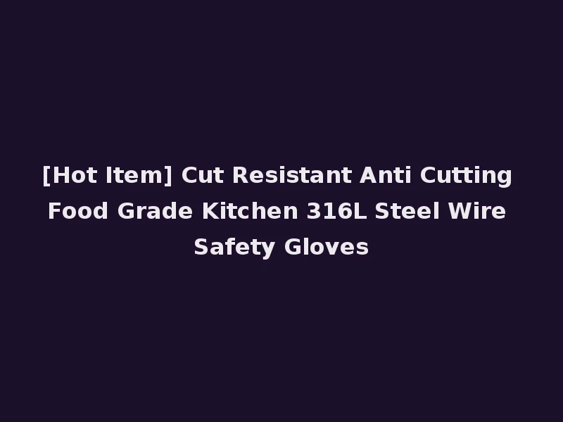 [Hot Item] Cut Resistant Anti Cutting Food Grade Kitchen 316L Steel Wire Safety Gloves