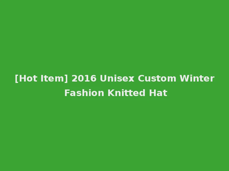 [Hot Item] 2016 Unisex Custom Winter Fashion Knitted Hat