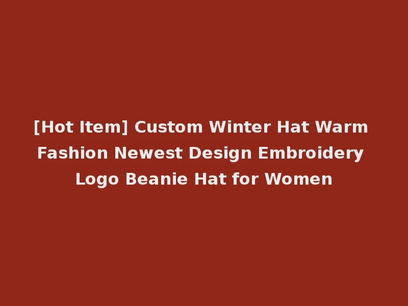 [Hot Item] Custom Winter Hat Warm Fashion Newest Design Embroidery Logo Beanie Hat for Women