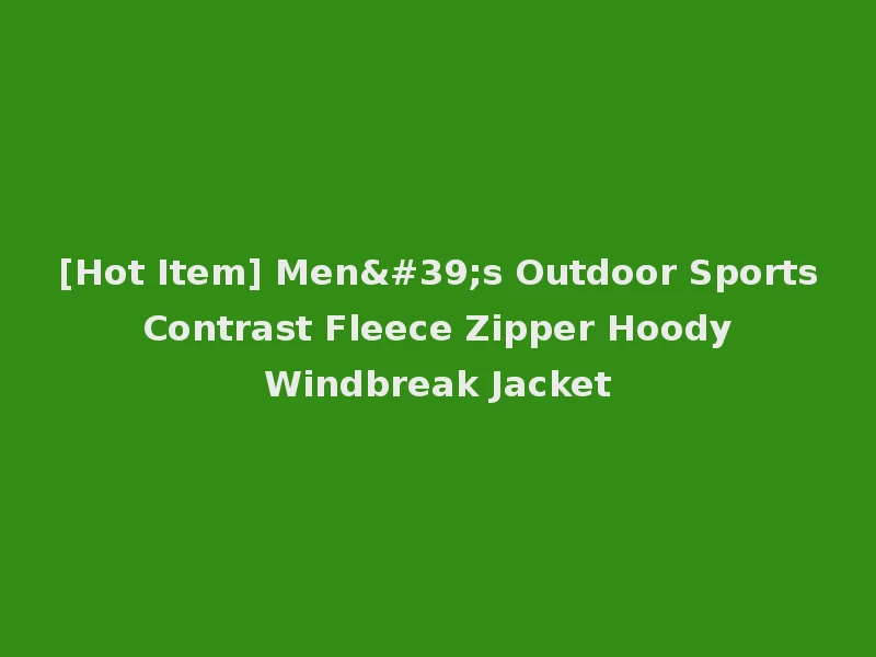 [Hot Item] Men's Outdoor Sports Contrast Fleece Zipper Hoody Windbreak Jacket