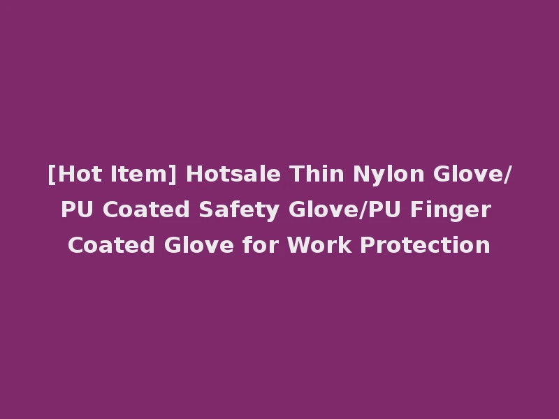 [Hot Item] Hotsale Thin Nylon Glove/PU Coated Safety Glove/PU Finger Coated Glove for Work Protection