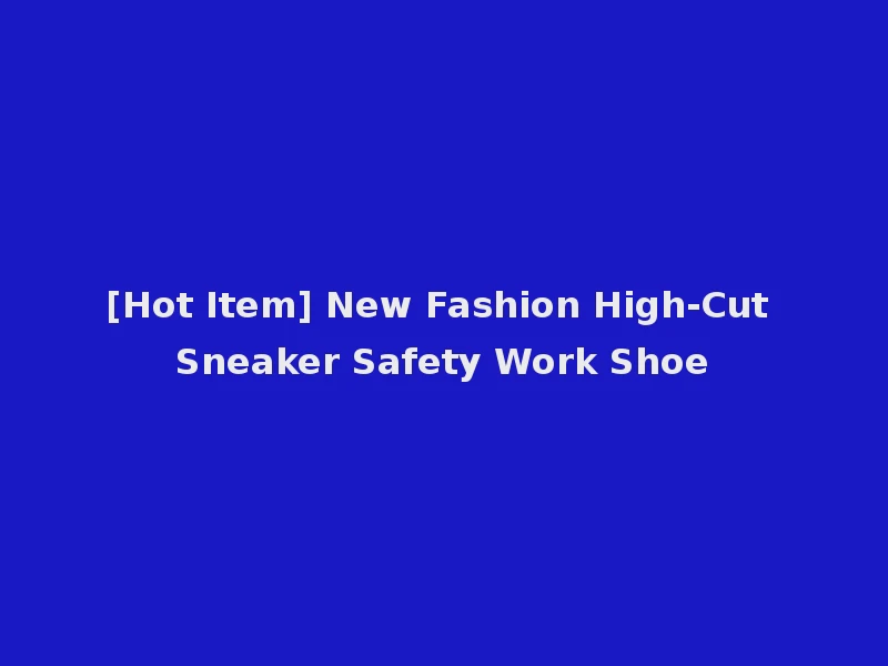 [Hot Item] New Fashion High-Cut Sneaker Safety Work Shoe
