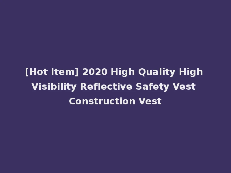 [Hot Item] 2020 High Quality High Visibility Reflective Safety Vest Construction Vest