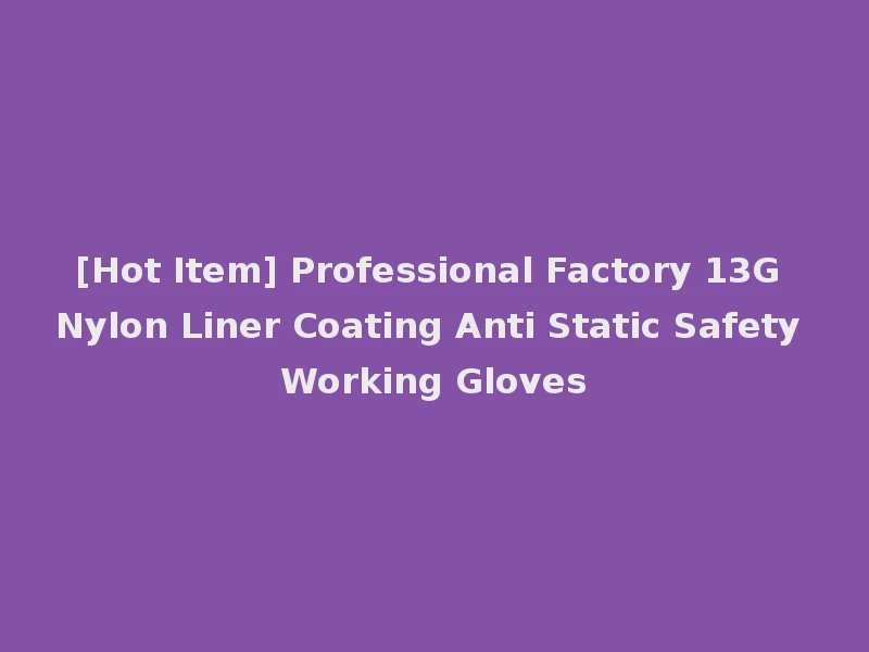 [Hot Item] Professional Factory 13G Nylon Liner Coating Anti Static Safety Working Gloves