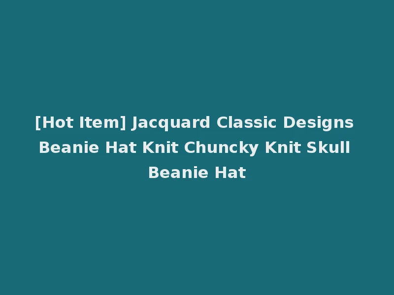 [Hot Item] Jacquard Classic Designs Beanie Hat Knit Chuncky Knit Skull Beanie Hat