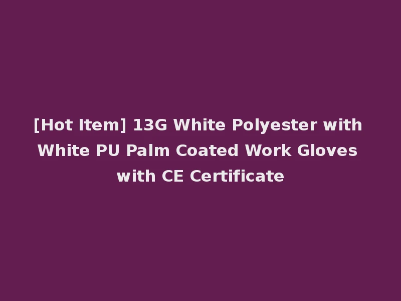 [Hot Item] 13G White Polyester with White PU Palm Coated Work Gloves with CE Certificate