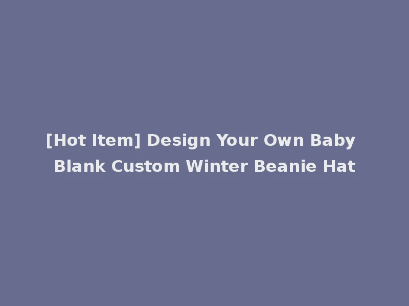 [Hot Item] Design Your Own Baby Blank Custom Winter Beanie Hat