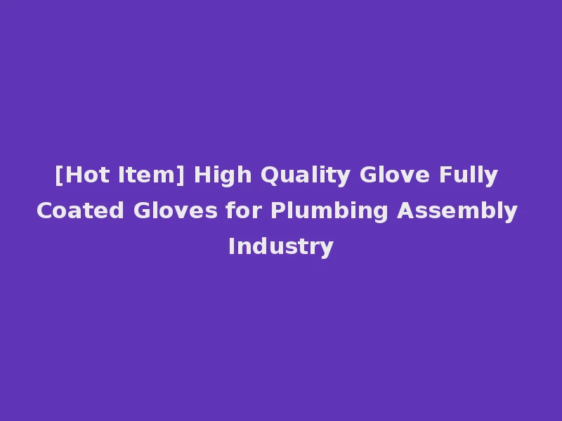 [Hot Item] High Quality Glove Fully Coated Gloves for Plumbing Assembly Industry