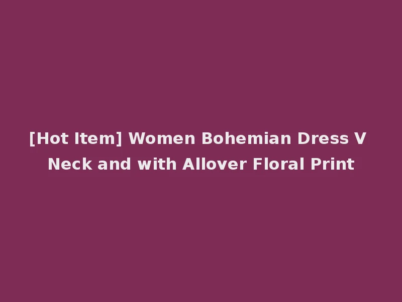 [Hot Item] Women Bohemian Dress V Neck and with Allover Floral Print