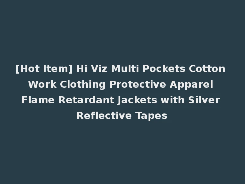 [Hot Item] Hi Viz Multi Pockets Cotton Work Clothing Protective Apparel Flame Retardant Jackets with Silver Reflective Tapes