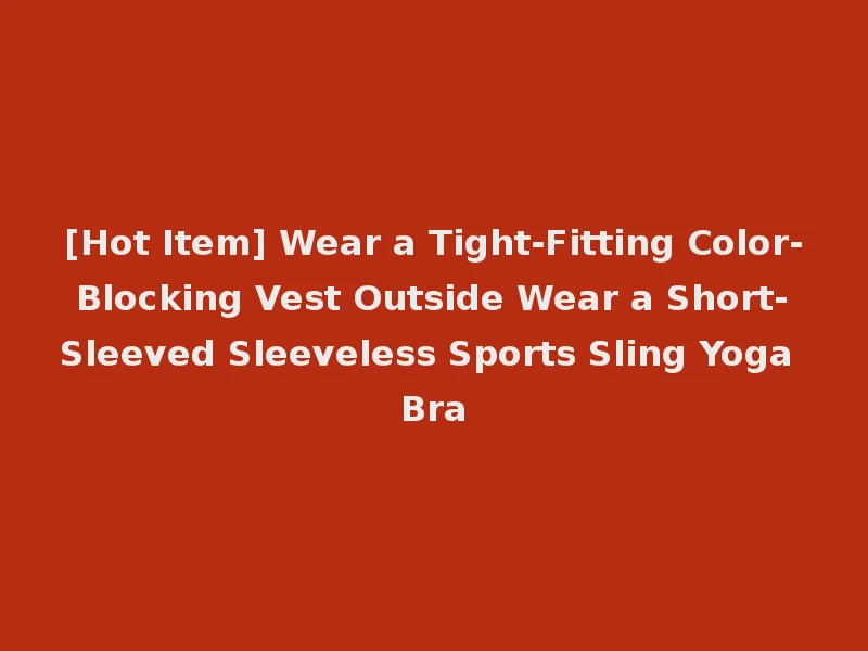 [Hot Item] Wear a Tight-Fitting Color-Blocking Vest Outside Wear a Short-Sleeved Sleeveless Sports Sling Yoga Bra