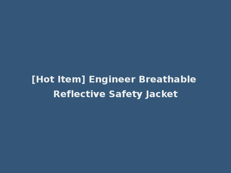 [Hot Item] Engineer Breathable Reflective Safety Jacket