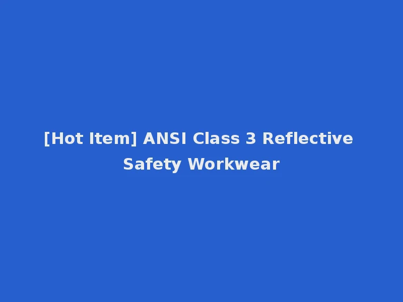 [Hot Item] ANSI Class 3 Reflective Safety Workwear