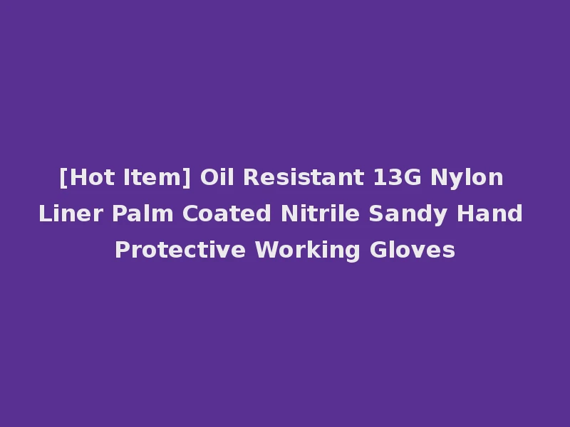 [Hot Item] Oil Resistant 13G Nylon Liner Palm Coated Nitrile Sandy Hand Protective Working Gloves