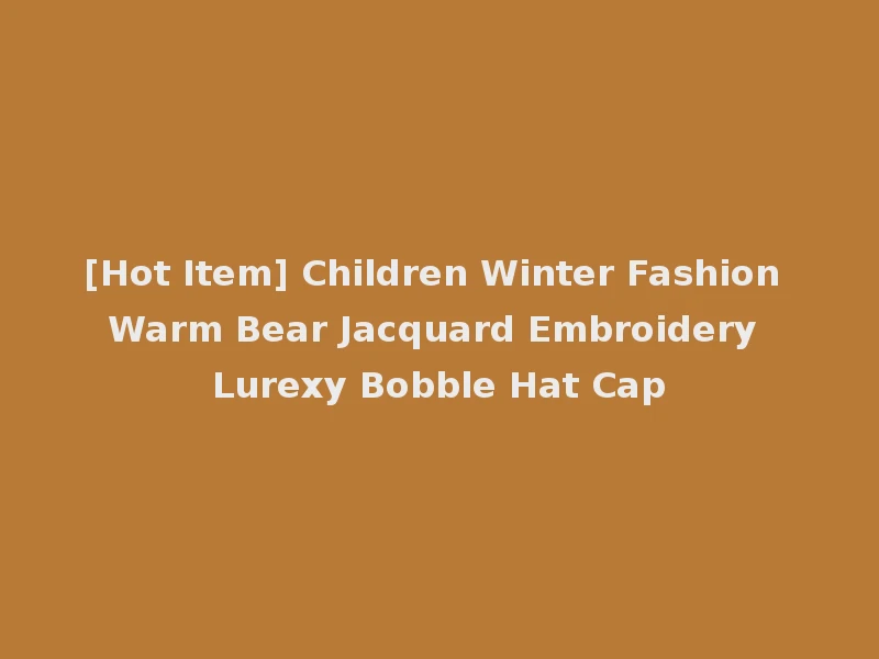 [Hot Item] Children Winter Fashion Warm Bear Jacquard Embroidery Lurexy Bobble Hat Cap
