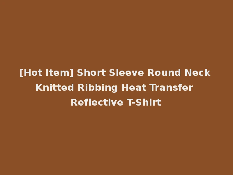 [Hot Item] Short Sleeve Round Neck Knitted Ribbing Heat Transfer Reflective T-Shirt