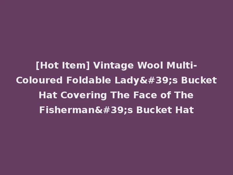 [Hot Item] Vintage Wool Multi-Coloured Foldable Lady's Bucket Hat Covering The Face of The Fisherman's Bucket Hat