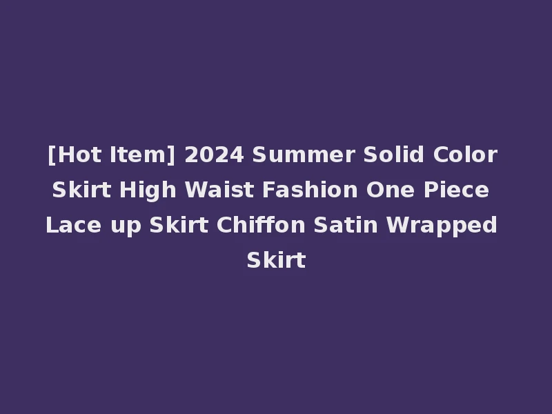 [Hot Item] 2024 Summer Solid Color Skirt High Waist Fashion One Piece Lace up Skirt Chiffon Satin Wrapped Skirt