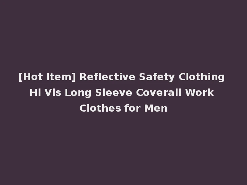 [Hot Item] Reflective Safety Clothing Hi Vis Long Sleeve Coverall Work Clothes for Men