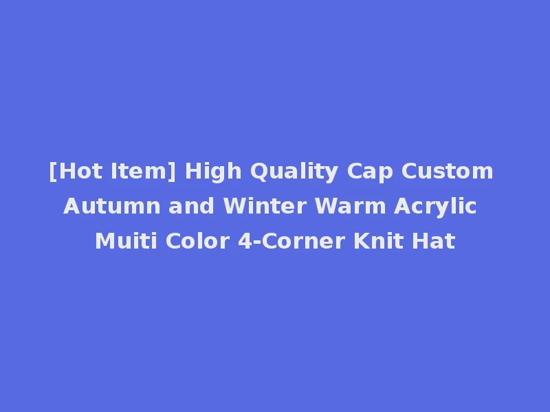 [Hot Item] High Quality Cap Custom Autumn and Winter Warm Acrylic Muiti Color 4-Corner Knit Hat