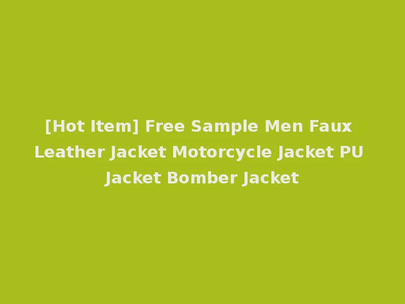 [Hot Item] Free Sample Men Faux Leather Jacket Motorcycle Jacket PU Jacket Bomber Jacket