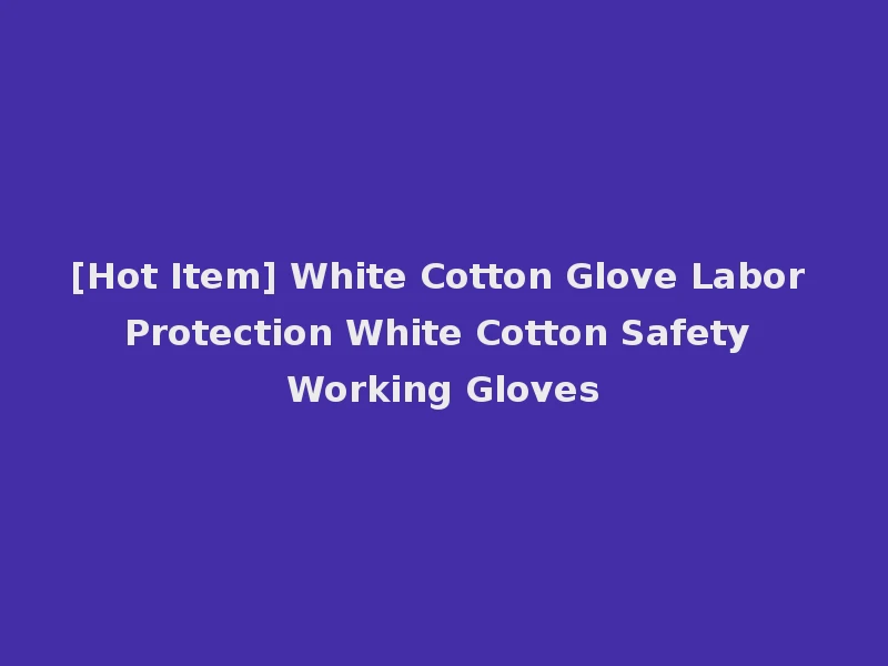 [Hot Item] White Cotton Glove Labor Protection White Cotton Safety Working Gloves
