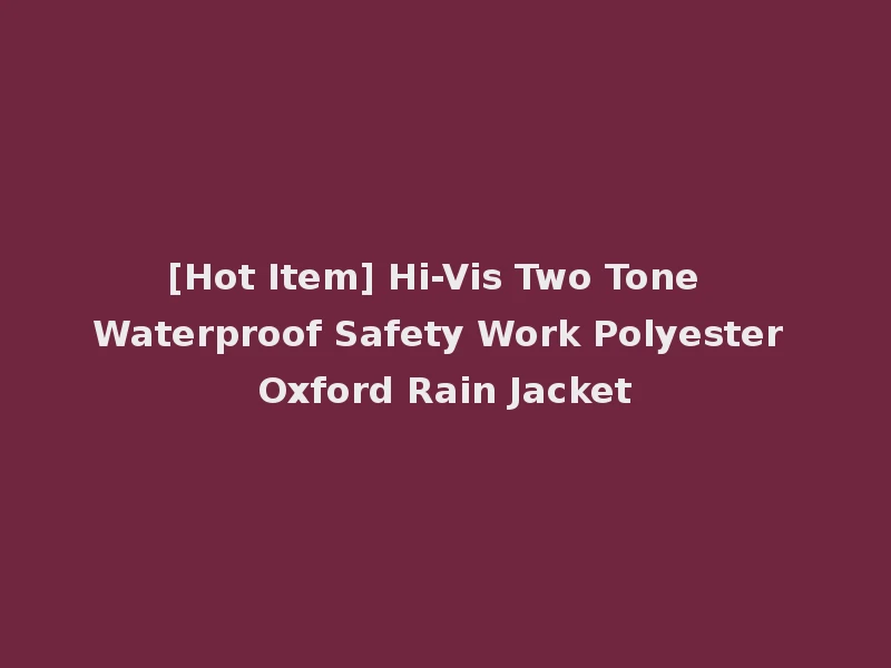 [Hot Item] Hi-Vis Two Tone Waterproof Safety Work Polyester Oxford Rain Jacket
