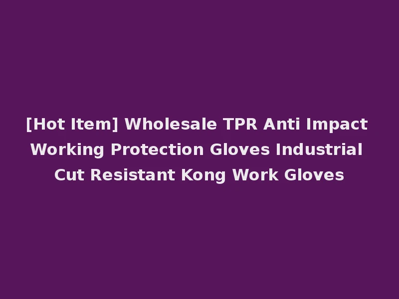 [Hot Item] Wholesale TPR Anti Impact Working Protection Gloves Industrial Cut Resistant Kong Work Gloves