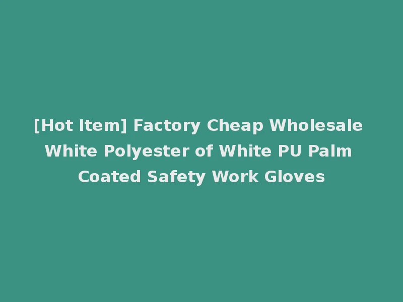 [Hot Item] Factory Cheap Wholesale White Polyester of White PU Palm Coated Safety Work Gloves
